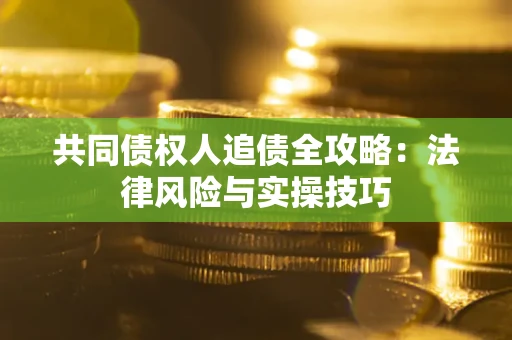 北京共同债权人追债全攻略：法律风险与实操技巧