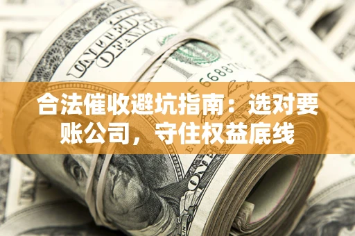北京合法催收避坑指南：选对要账公司，守住权益底线