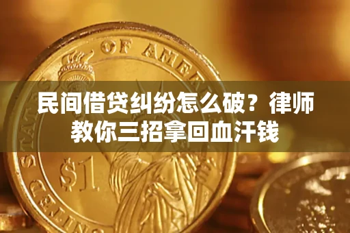 北京民间借贷纠纷怎么破？律师教你三招拿回血汗钱