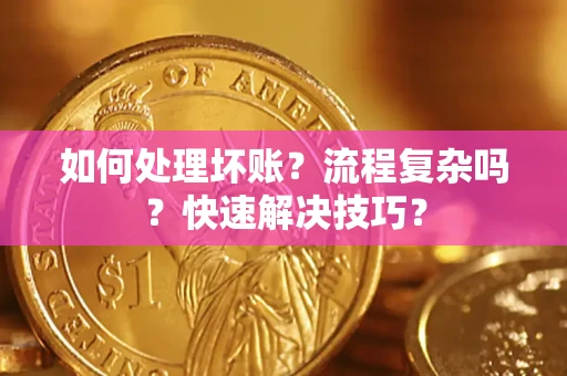 北京如何处理坏账？流程复杂吗？快速解决技巧？