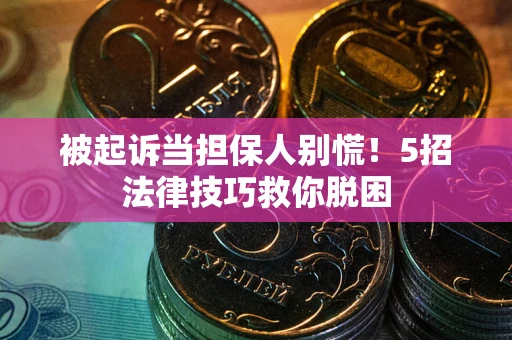北京被起诉当担保人别慌！5招法律技巧救你脱困