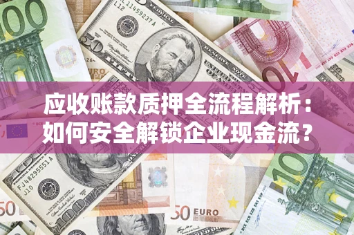 北京应收账款质押全流程解析：如何安全解锁企业现金流？