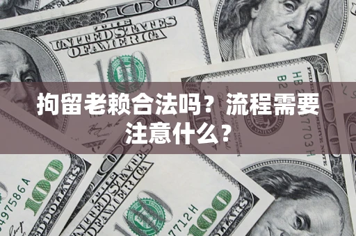北京拘留老赖合法吗？流程需要注意什么？