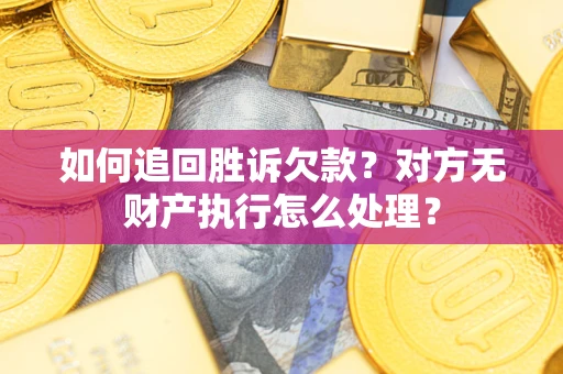 北京如何追回胜诉欠款？对方无财产执行怎么处理？