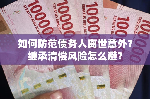 北京如何防范债务人离世意外？继承清偿风险怎么避？