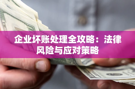 北京企业坏账处理全攻略：法律风险与应对策略