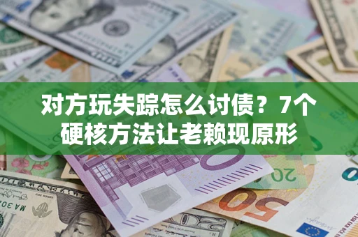 北京对方玩失踪怎么讨债？7个硬核方法让老赖现原形