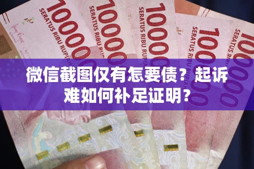 北京微信截图仅有怎要债？起诉难如何补足证明？