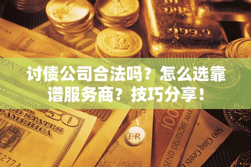 北京讨债公司合法吗？怎么选靠谱服务商？技巧分享！
