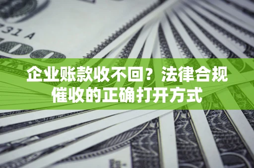 北京企业账款收不回？法律合规催收的正确打开方式