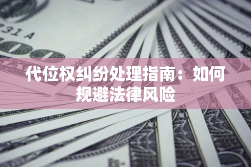 北京代位权纠纷处理指南:如何规避法律风险 北京代位权纠纷处理指南:如何规避法律风险