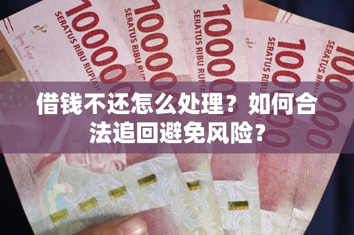 北京借钱不还怎么处理？如何合法追回避免风险？