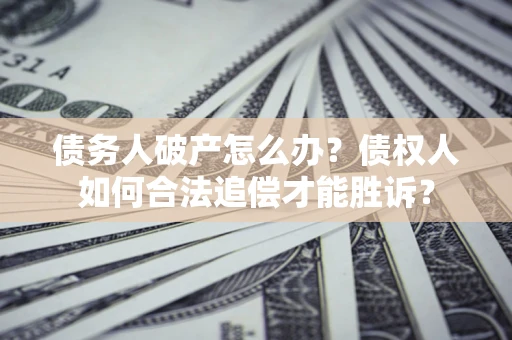 北京债务人破产怎么办？债权人如何合法追偿才能胜诉？