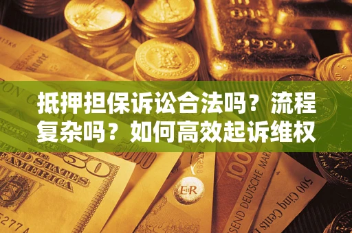 北京抵押担保诉讼合法吗？流程复杂吗？如何高效起诉维权？
