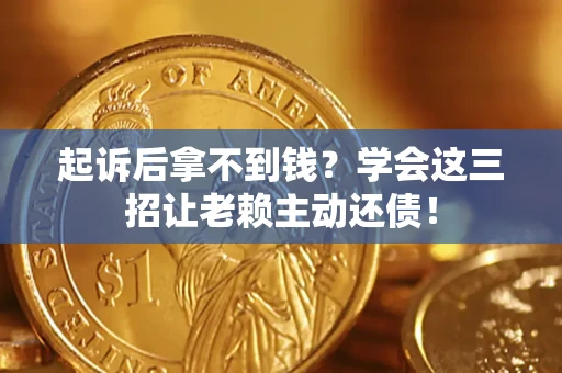 北京起诉后拿不到钱？学会这三招让老赖主动还债！