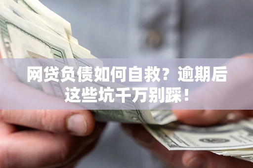 北京网贷负债如何自救？逾期后这些坑千万别踩！