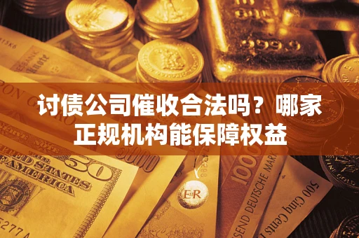 北京讨债公司催收合法吗？哪家正规机构能保障权益