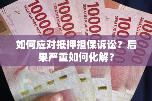 北京如何应对抵押担保诉讼？后果严重如何化解？