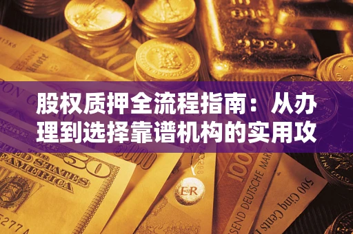 北京股权质押全流程指南：从办理到选择靠谱机构的实用攻略
