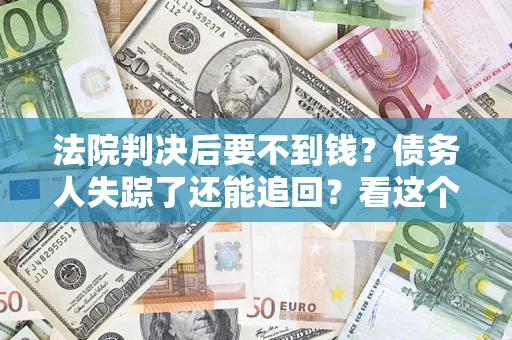 北京法院判决后要不到钱？债务人失踪了还能追回？看这个方法！
