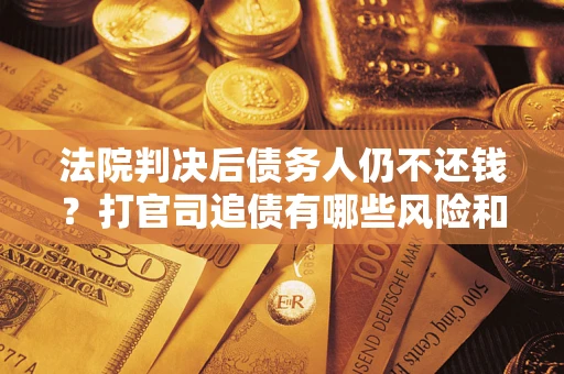 北京法院判决后债务人仍不还钱？打官司追债有哪些风险和技巧？