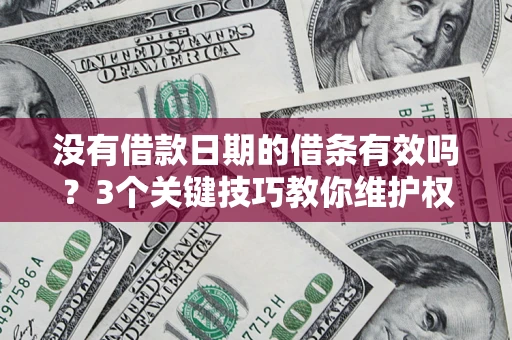 北京没有借款日期的借条有效吗？3个关键技巧教你维护权益