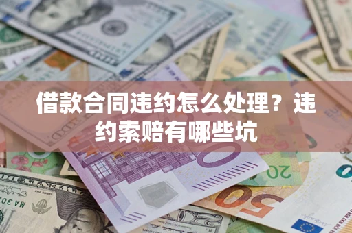 北京借款合同违约怎么处理？违约索赔有哪些坑