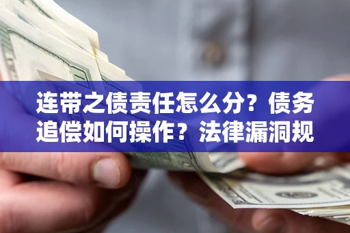 北京连带之债责任怎么分？债务追偿如何操作？法律漏洞规避指南