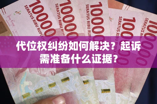 北京代位权纠纷如何解决？起诉需准备什么证据？