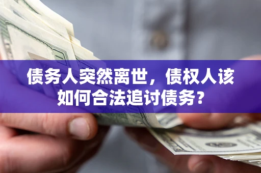北京债务人突然离世，债权人该如何合法追讨债务？