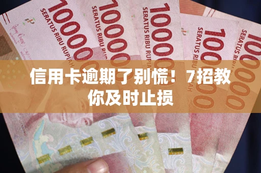 北京信用卡逾期了别慌！7招教你及时止损