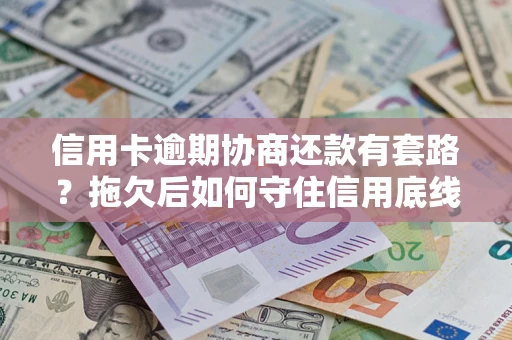 北京信用卡逾期协商还款有套路？拖欠后如何守住信用底线？