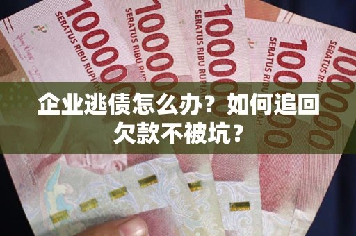 北京企业逃债怎么办？如何追回欠款不被坑？
