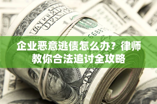 北京企业恶意逃债怎么办？律师教你合法追讨全攻略