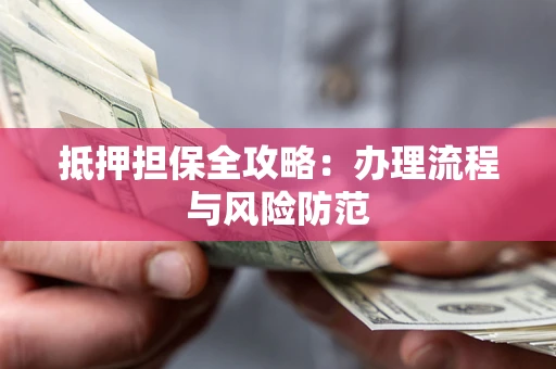 北京抵押担保全攻略：办理流程与风险防范