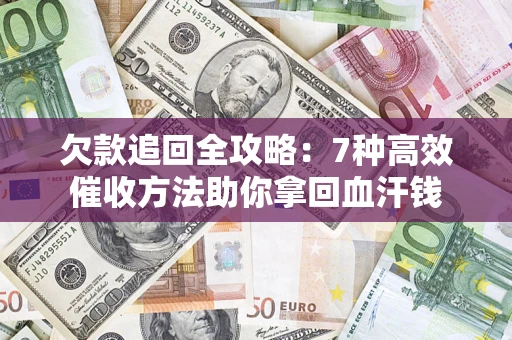 北京欠款追回全攻略：7种高效催收方法助你拿回血汗钱