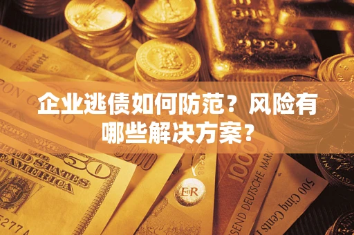 北京企业逃债如何防范？风险有哪些解决方案？