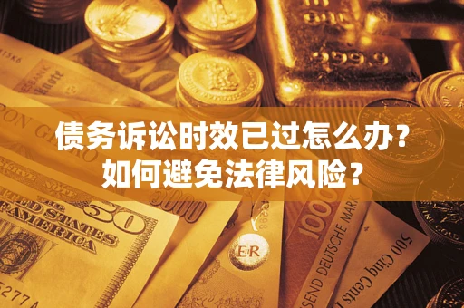 北京债务诉讼时效已过怎么办？如何避免法律风险？
