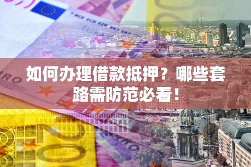 北京如何办理借款抵押？哪些套路需防范必看！