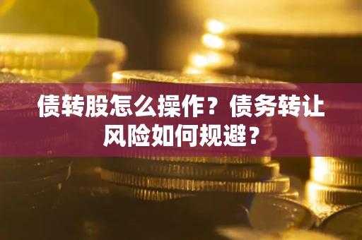 北京债转股怎么操作？债务转让风险如何规避？