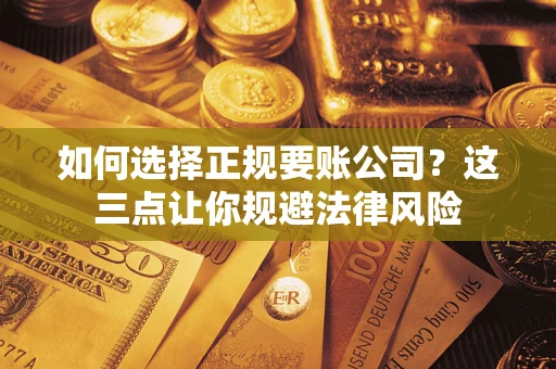 北京如何选择正规要账公司？这三点让你规避法律风险