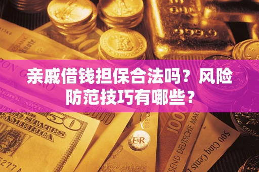 北京亲戚借钱担保合法吗？风险防范技巧有哪些？