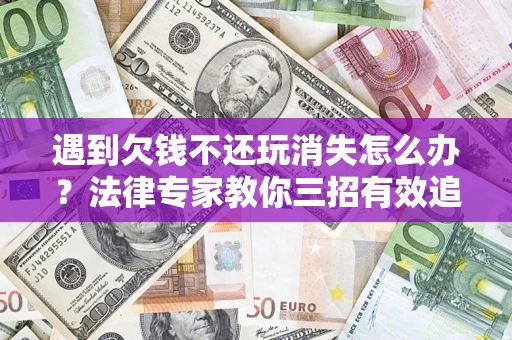 北京遇到欠钱不还玩消失怎么办？法律专家教你三招有效追债！