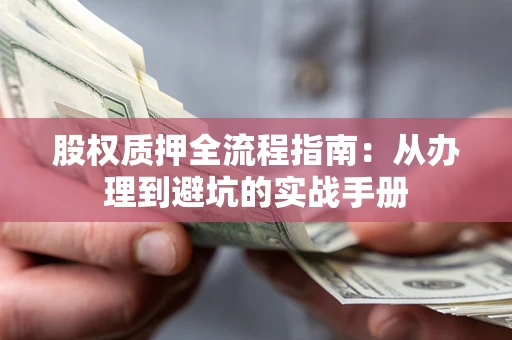 北京股权质押全流程指南：从办理到避坑的实战手册