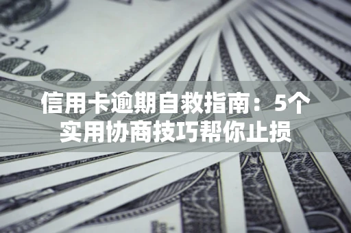北京信用卡逾期自救指南：5个实用协商技巧帮你止损
