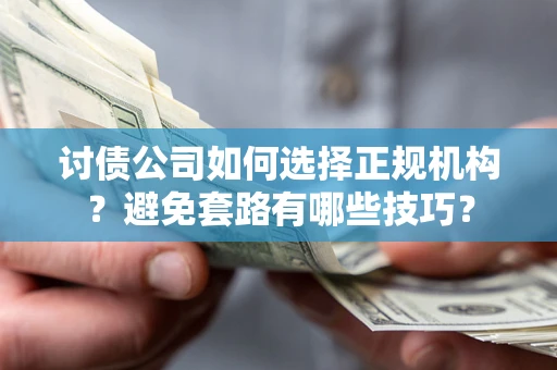 北京讨债公司如何选择正规机构？避免套路有哪些技巧？