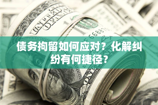 北京债务拘留如何应对？化解纠纷有何捷径？