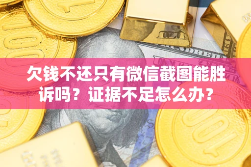 北京欠钱不还只有微信截图能胜诉吗？证据不足怎么办？