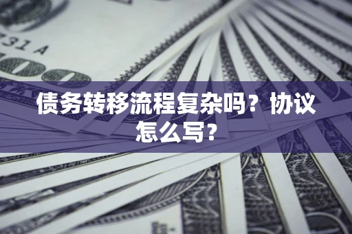 北京债务转移流程复杂吗？协议怎么写？