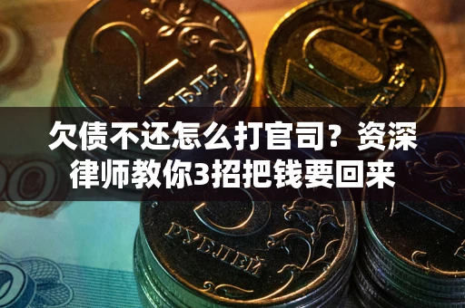 北京欠债不还怎么打官司？资深律师教你3招把钱要回来
